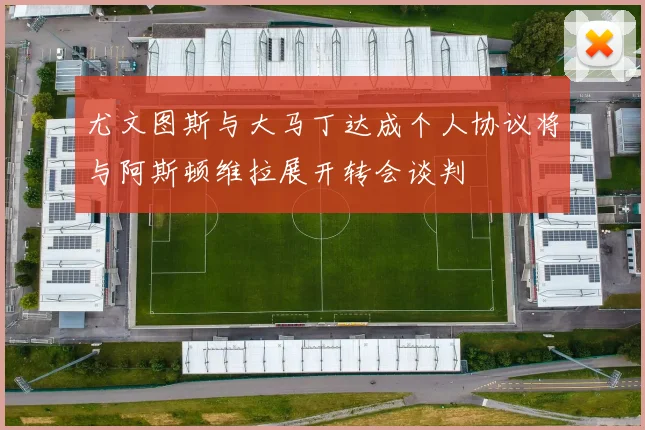 尤文图斯与大马丁达成个人协议将与阿斯顿维拉展开转会谈判