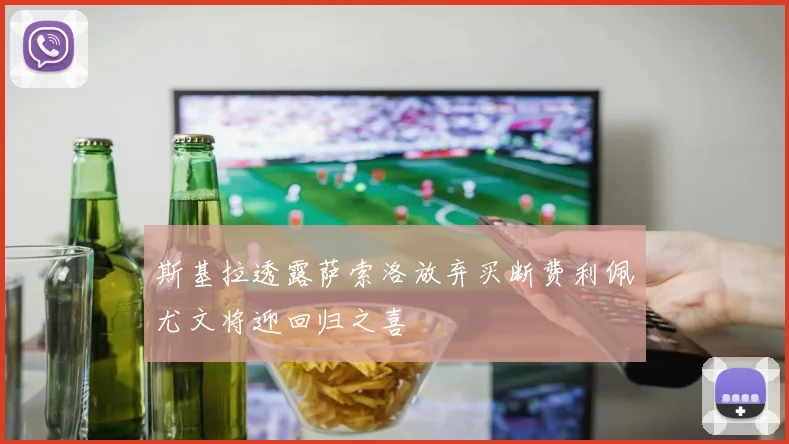 斯基拉透露萨索洛放弃买断费利佩尤文将迎回归之喜