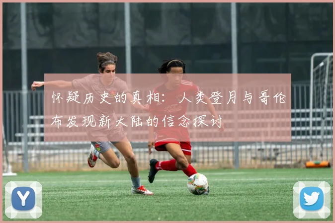 怀疑历史的真相：人类登月与哥伦布发现新大陆的信念探讨