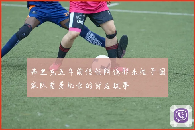 弗里克五年前信任阿德耶米给予国家队首秀机会的背后故事