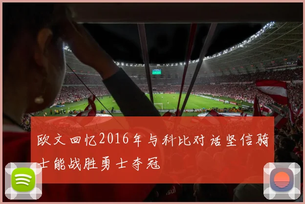 欧文回忆2016年与科比对话坚信骑士能战胜勇士夺冠