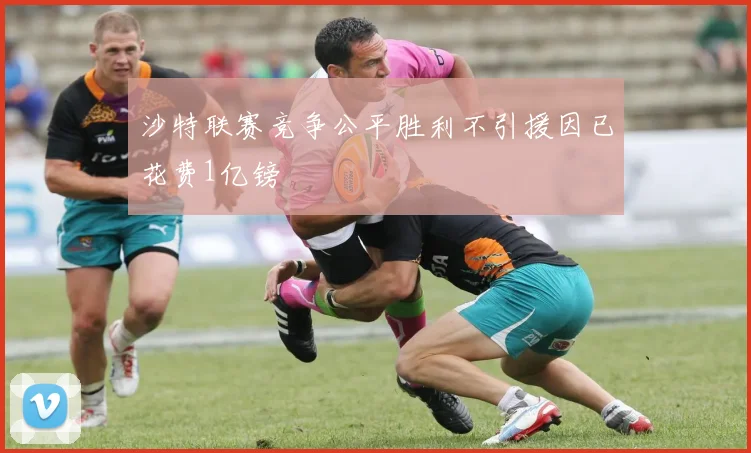 沙特联赛竞争公平胜利不引援因已花费1亿镑