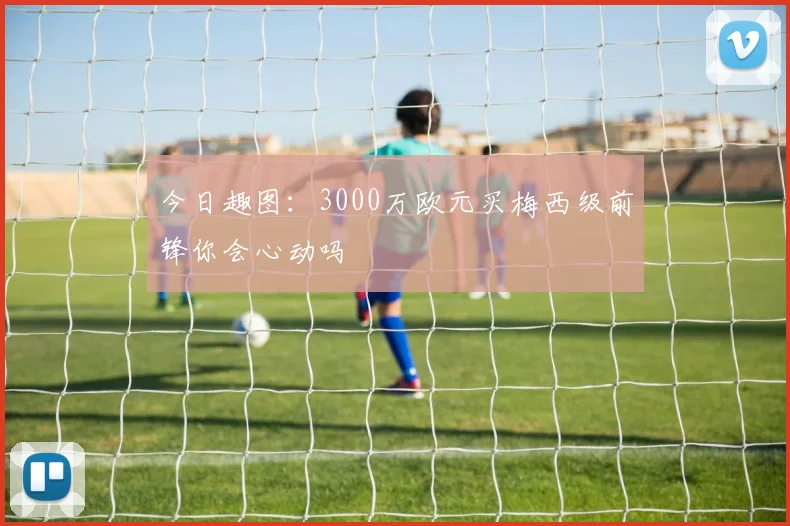 今日趣图：3000万欧元买梅西级前锋你会心动吗
