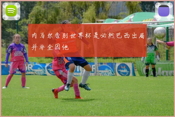 内马尔告别世界杯是必然巴西出局并非全因他