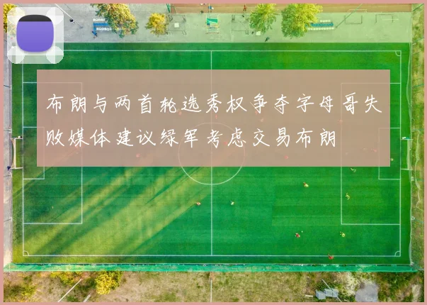 布朗与两首轮选秀权争夺字母哥失败媒体建议绿军考虑交易布朗